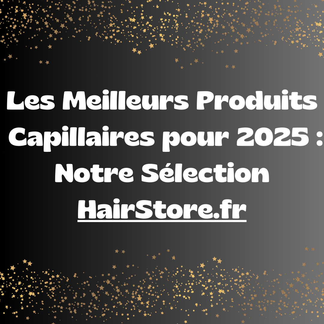 Les Meilleurs Produits Capillaires pour 2025 : Notre Sélection HairStore